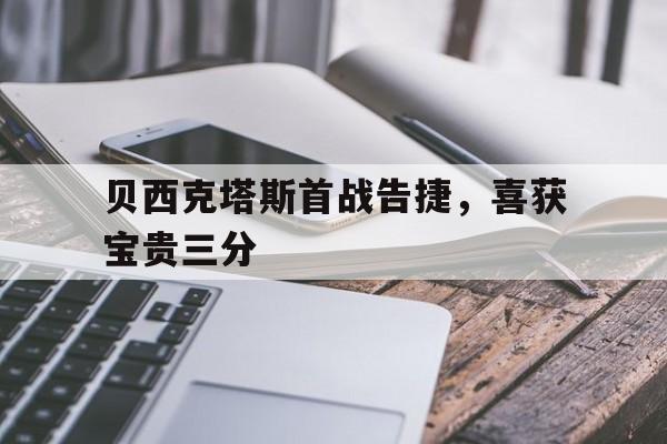 贝西克塔斯首战告捷，喜获宝贵三分
