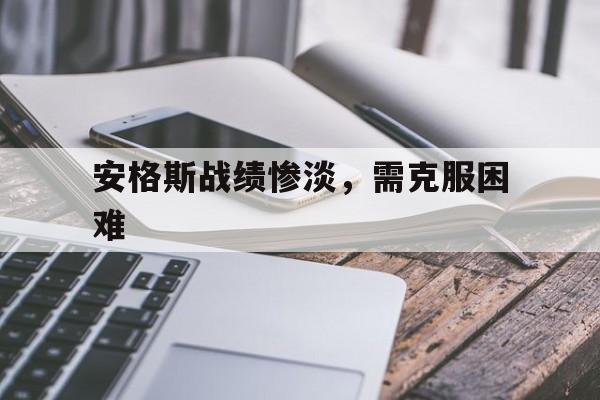 安格斯战绩惨淡，需克服困难