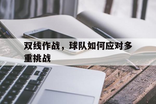 星空体育官方网站-双线作战，球队如何应对多重挑战